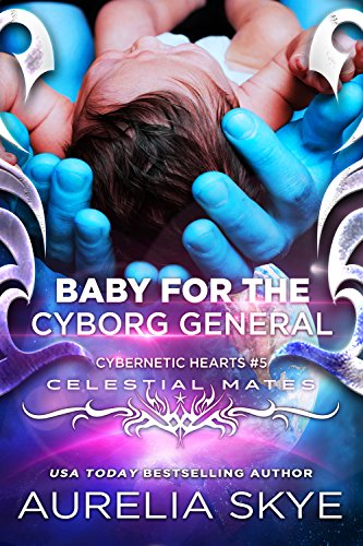 Baby For The Cyborg General: Cybernetic Hearts #5 (Celestial Mates)