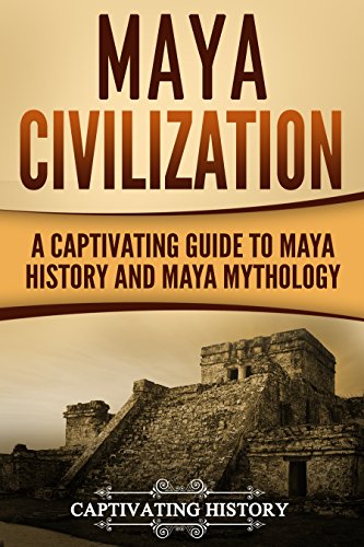 Maya Civilization: A Captivating Guide to Maya History and Maya Mythology (Captivating History)