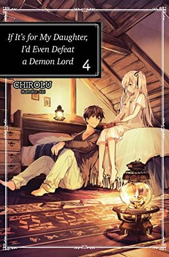 If It&rsquo;s for My Daughter, I&rsquo;d Even Defeat a Demon Lord: Volume 4 (Light Novel)