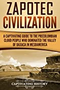 Zapotec Civilization: A Captivating Guide to the Pre-Columbian Cloud People Who Dominated the Valley of Oaxaca in Mesoamerica (Captivating History)