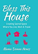 Bless This House: Creating Sacred Space Where You Live, Work &amp; Travel