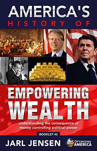 America's History of Empowering Wealth: Understanding the Consequence of Money Controlling Political Power (Optimizing America Booklets Book 2)