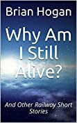Why Am I Still Alive?: And Other Railway Short Stories