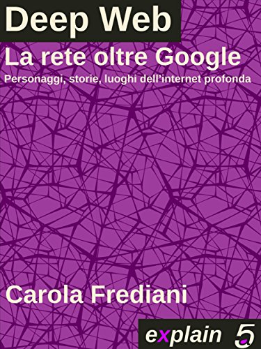 Deep Web - La rete oltre Google: Personaggi, storie e luoghi dell'internet profonda (Italian Edition)