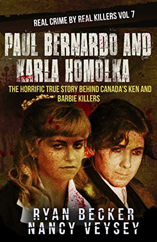 Paul Bernardo and Karla Homolka: The Horrific True Story Behind Canada's Ken and Barbie Killers (Real Crime by Real Killers Book 7)