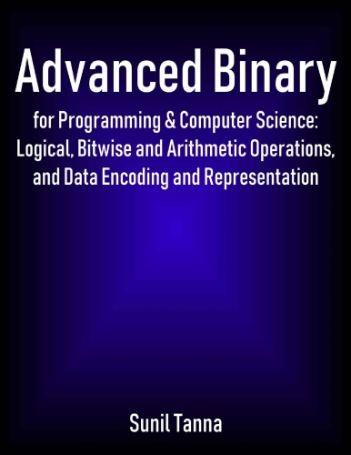 Advanced Binary for Programming &amp; Computer Science: Logical, Bitwise and Arithmetic Operations, and Data Encoding and Representation