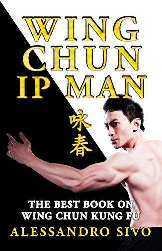 WING CHUN IP MAN - THE BEST BOOK ON WING CHUN KUNG FU - ENGLISH EDITION - 2019 * NEW: THE MOST POWERFUL STYLE OF KUNG FU PRACTICED BY IP MAN - HISTORY, PHILOSOPHY AND TECHNIQUES (martial arts book)