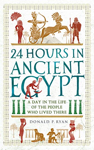 24 Hours in Ancient Egypt: A Day in the Life of the People Who Lived There (24 Hours in Ancient History Book 2)