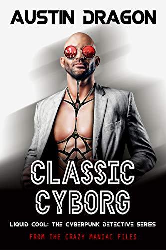 Classic Cyborg: Liquid Cool: The Cyberpunk Detective Series (From the Crazy Maniac Files Book 1)