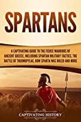 Spartans: A Captivating Guide to the Fierce Warriors of Ancient Greece, Including Spartan Military Tactics, the Battle of Thermopylae, How Sparta Was Ruled, and More (Captivating History)