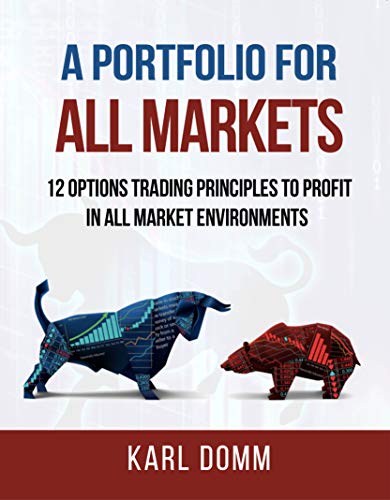 A PORTFOLIO FOR ALL MARKETS: 12 OPTIONS TRADING PRINCIPLES TO PROFIT IN ALL MARKET ENVIRONMENTS