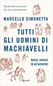 Tutti gli uomini di Machiavelli: Amici, nemici (e un'amante) (Italian Edition)