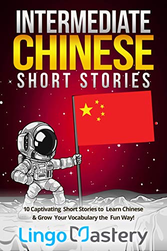 Intermediate Chinese Short Stories: 10 Captivating Short Stories to Learn Chinese &amp; Grow Your Vocabulary the Fun Way! (Intermediate Chinese Stories)