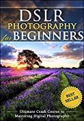 DSLR Photography for Beginners: Take 10 Times Better Pictures in 48 Hours or Less! Best Way to Learn Digital Photography, Master Your DSLR Camera &amp; Improve Your Digital SLR Photography Skills