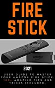 Fire Stick: 2021 User Guide to Master Your Amazon Fire Stick. 100+ Amazing Tips and Tricks Included