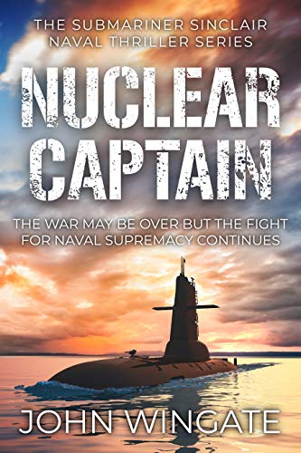 Nuclear Captain: The war may be over but the fight for Naval supremacy continues... (The Submariner Sinclair Naval Thriller Series Book 4)