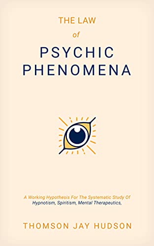 The Law of Psychic Phenomena: A Systematic Study of Hypnotism, Spiritism, Mental Therapeutics, Etc.