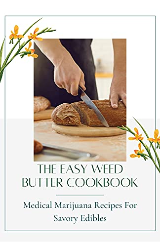 The Easy Weed Butter Cookbook: Medical Marijuana Recipes For Savory Edibles