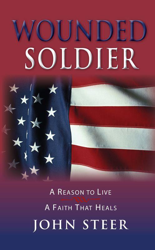 Wounded Soldier: A Reason to Live - a Faith That Heals