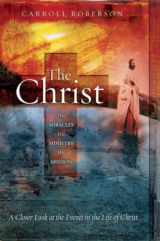 The Christ: His Miracles His Ministry His Mission: A Closer Look at the Events in the Life of Christ