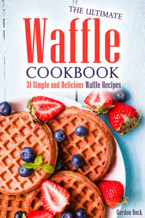 The Ultimate Waffle Cookbook: 31 Simple and Delicious Waffle Recipes