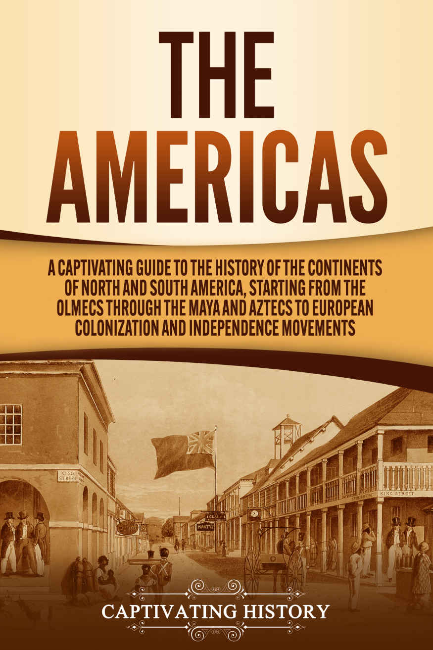 The Americas: A Captivating Guide to the History of the Continents of North and South America, Starting from the Olmecs through the Maya and Aztecs to European Colonization and Independence Movements