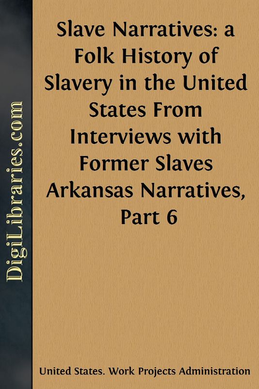 Slave Narratives: a Folk History of Slavery in the United States / From Interviews with Former Slaves / Arkansas Narratives, Part 6