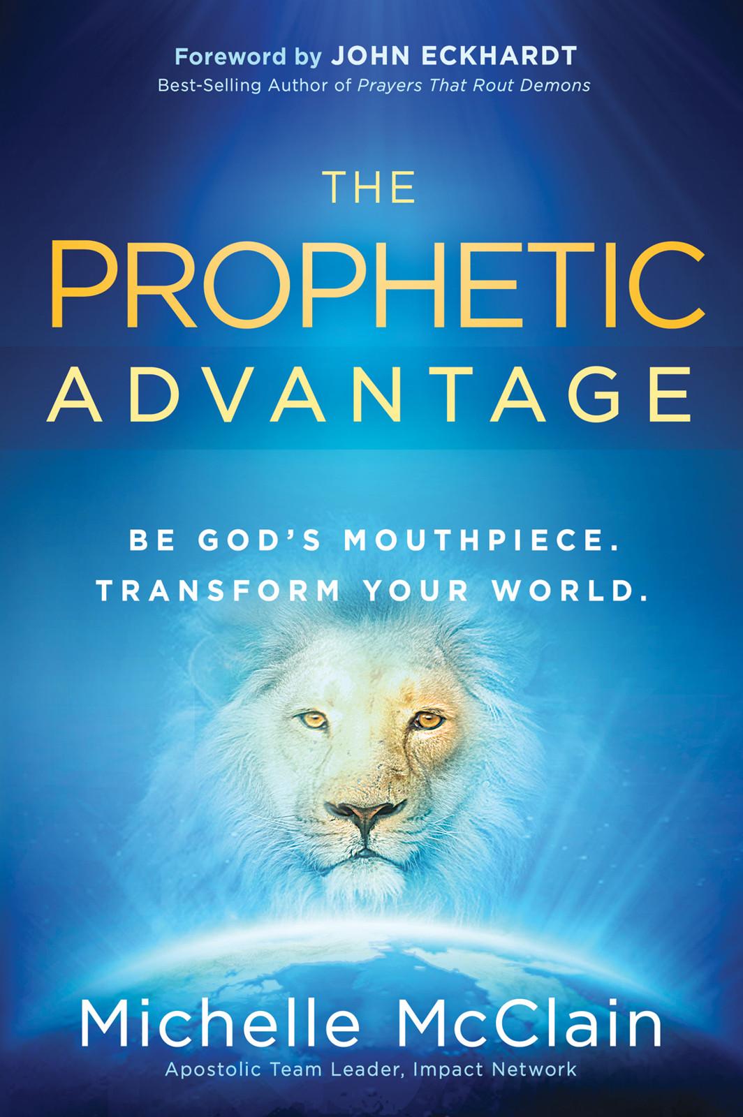 The Prophetic Advantage: Be God's Mouthpiece. Transform Your World.