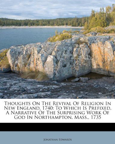 Thoughts on the Revival of Religion in New England, 1740: To Which Is Prefixed, a Narrative of the Surprising Work of God in Northampton, Mass., 1735