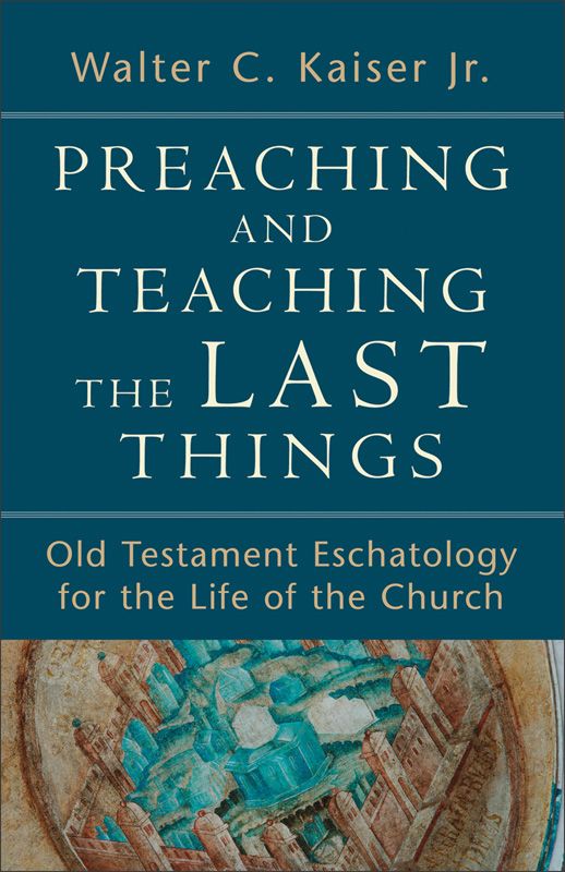 Preaching and Teaching the Last Things: Old Testament Eschatology for the Life of the Church