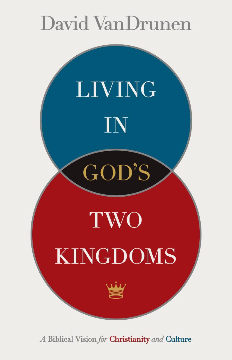 Living in God's Two Kingdoms: A Biblical Vision for Christianity and Culture